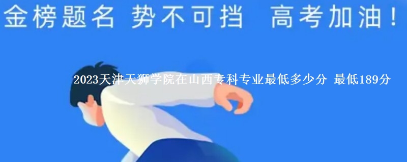 2023天津天狮学院在山西专科专业最低多少分 最低189分