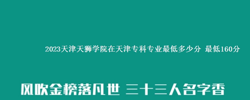 2023天津天狮学院在天津专科专业最低多少分 最低160分