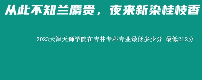 2023天津天狮学院在吉林专科专业最低多少分 最低212分