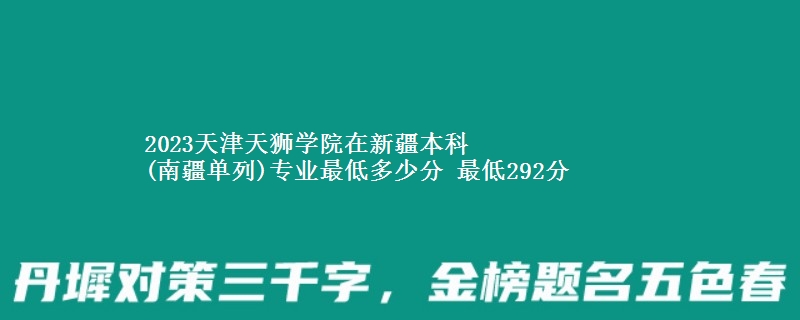 2023天津天狮学院在新疆本科
(南疆单列)专业最低多少分 最低292分