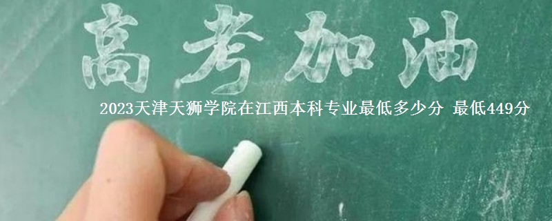 2023天津天狮学院在江西本科专业最低多少分 最低449分