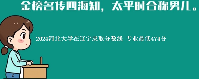 2024河北大学在辽宁录取分数线 专业最低474分