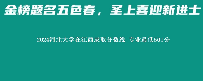 2024河北大学在江西录取分数线 专业最低501分