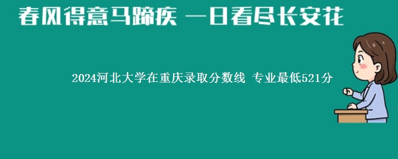 2024河北大学在重庆录取分数线 专业最低521分