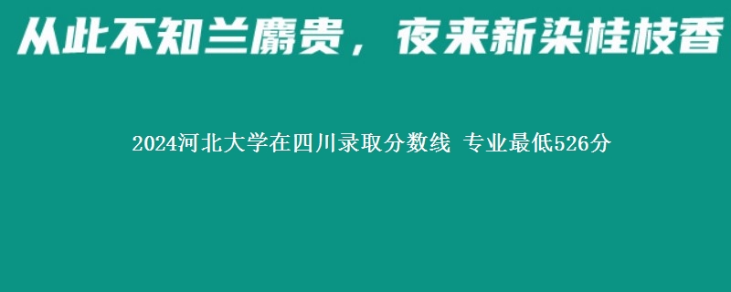 2024河北大学在四川录取分数线 专业最低526分