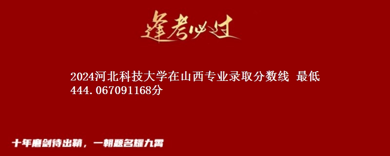 2024河北科技大学在山西专业录取分数线 最低444.067091168分