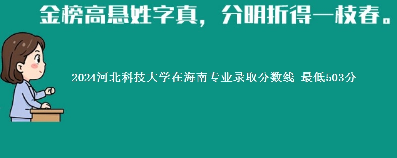 2024河北科技大学在海南专业录取分数线 最低503分