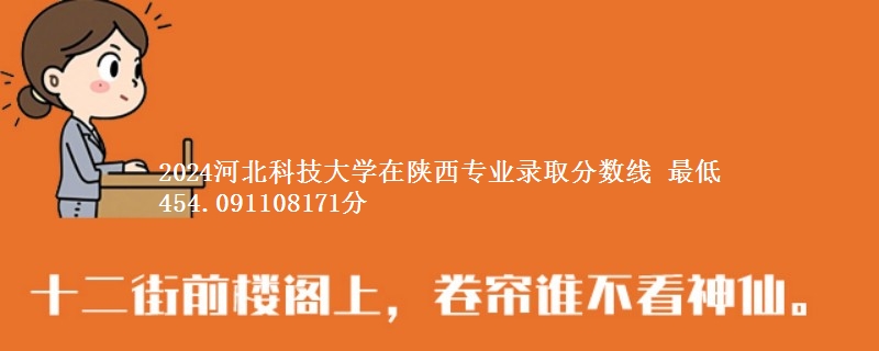 2024河北科技大学在陕西专业录取分数线 最低454.091108171分