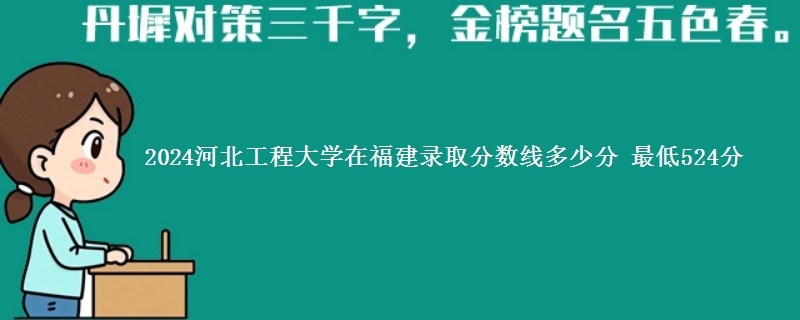 2024河北工程大学在福建录取分数线多少分 最低524分