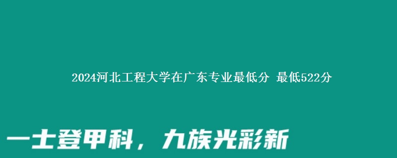 2024河北工程大学在广东录取分数线多少分 最低522分