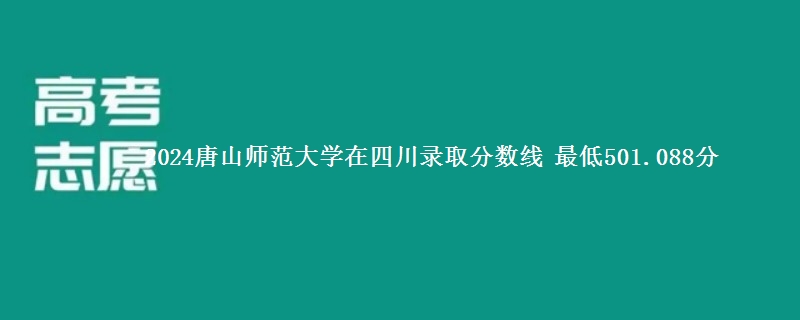 2024唐山师范学院在四川录取分数线 最低501.088分