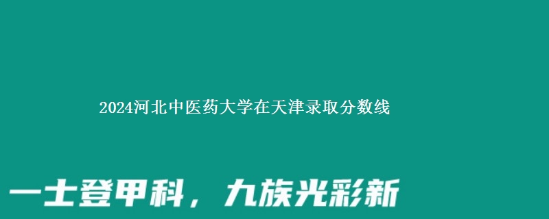 2024河北中医药大学在天津录取分数线 