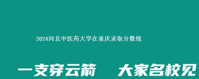 2024河北中医药大学在重庆录取分数线 