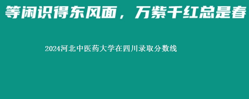 2024河北中医药大学在四川录取分数线 