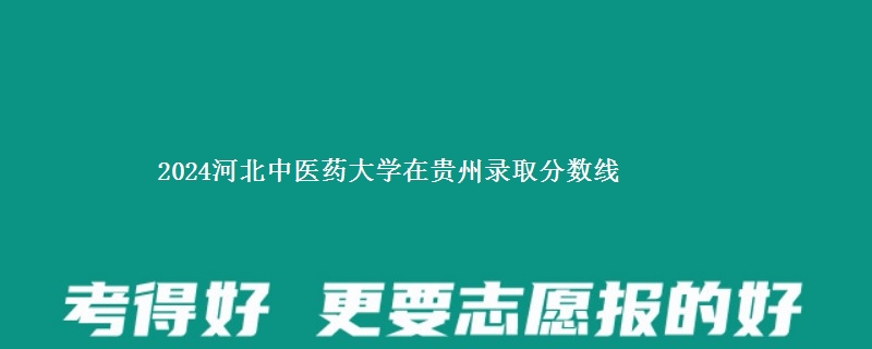 2024河北中医药大学在贵州录取分数线 