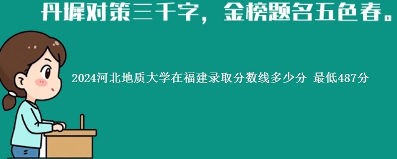 2024河北地质大学在福建录取分数线多少分 最低487分