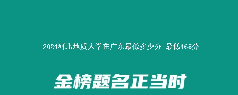 2024河北地质大学在广西录取分数线多少分 最低465分