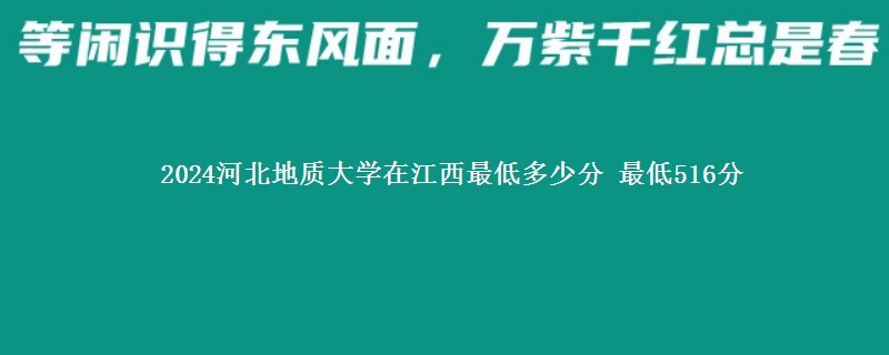 2024河北地质大学在江西录取分数线多少分 最低516分