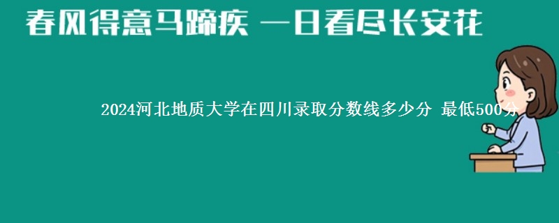 2024河北地质大学在四川录取分数线多少分 最低500分