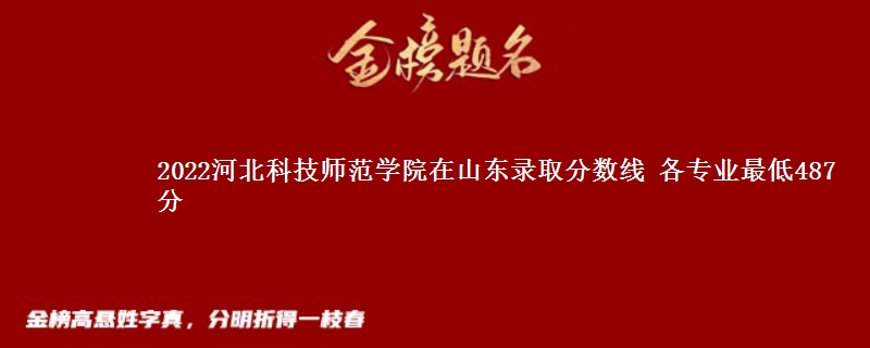 2022河北科技师范学院在山东录取分数线 各专业最低487分