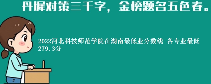 2022河北科技师范学院在湖南录取分数线 各专业最低279.3分