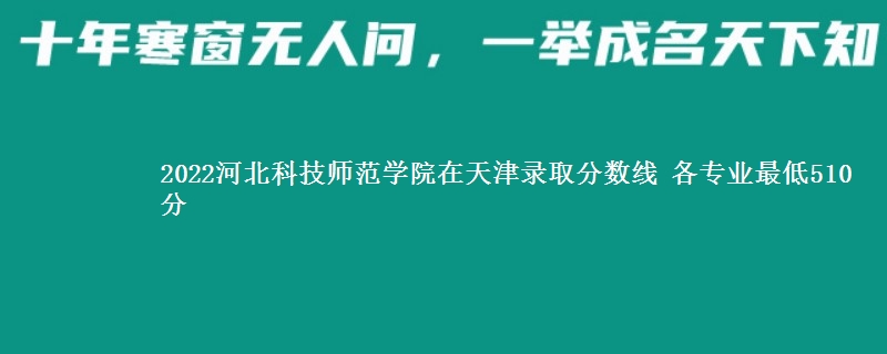 2022河北科技师范学院在天津录取分数线 各专业最低510分