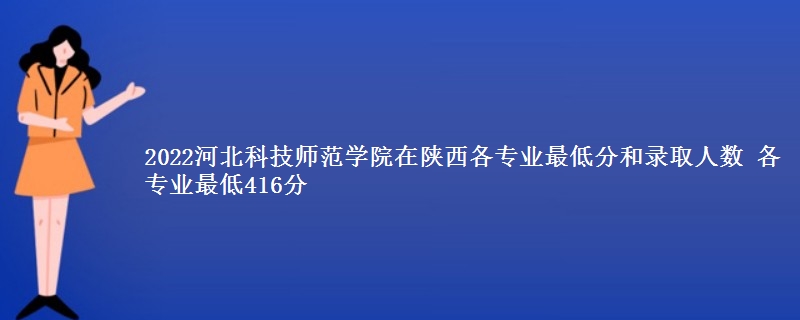 2022河北科技师范学院在陕西录取分数线 各专业最低416分