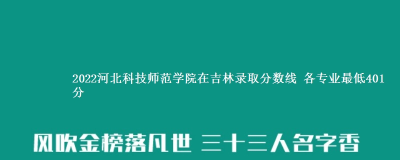 2022河北科技师范学院在吉林录取分数线 各专业最低401分