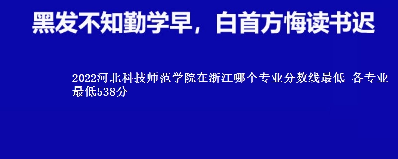 2022河北科技师范学院在浙江录取分数线 各专业最低538分