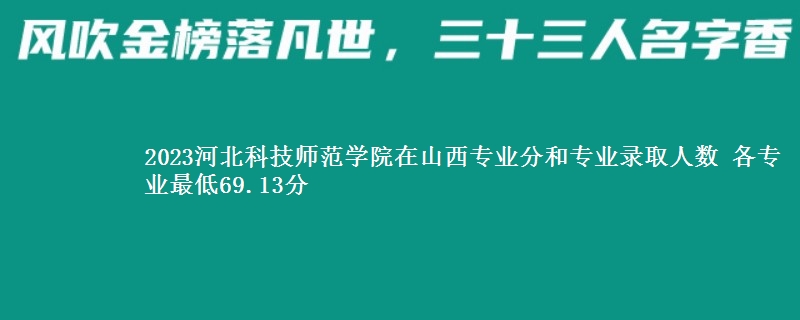 2023河北科技师范学院在山西录取分数线 各专业最低69.13分