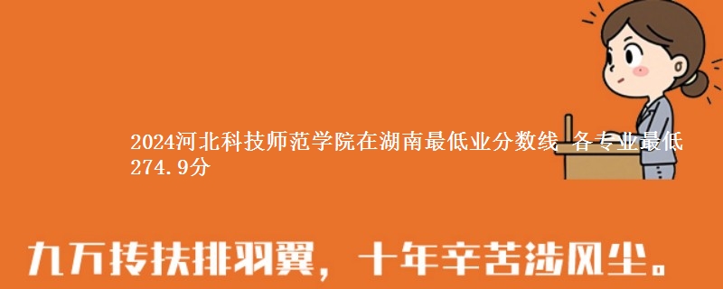 2024河北科技师范学院在湖南录取分数线 各专业最低274.9分