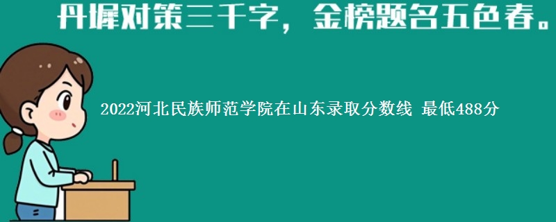 2022河北民族师范学院在山东录取分数线 最低488分