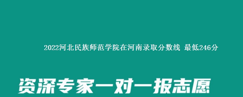 2022河北民族师范学院在河南录取分数线 最低246分