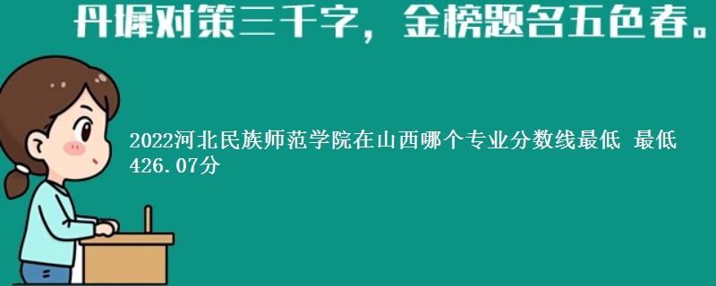 2022河北民族师范学院在山西录取分数线 最低426.07分