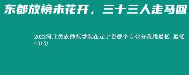 2023河北民族师范学院在辽宁省录取分数线 最低431分