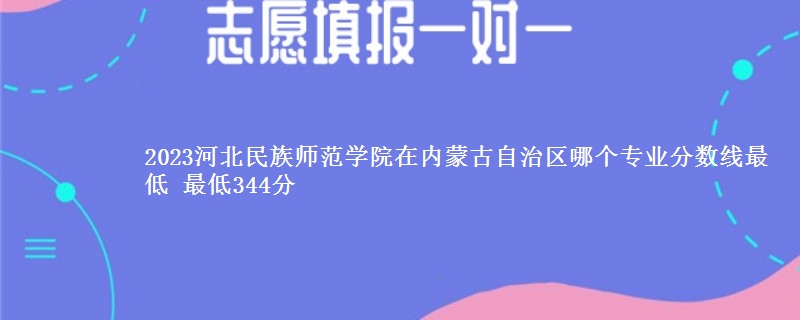 2023河北民族师范学院在内蒙古自治区录取分数线 最低344分