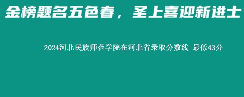 2024河北民族师范学院在河北省录取分数线 最低43分