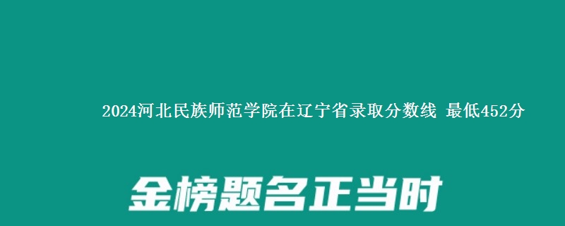 2024河北民族师范学院在辽宁省录取分数线 最低452分