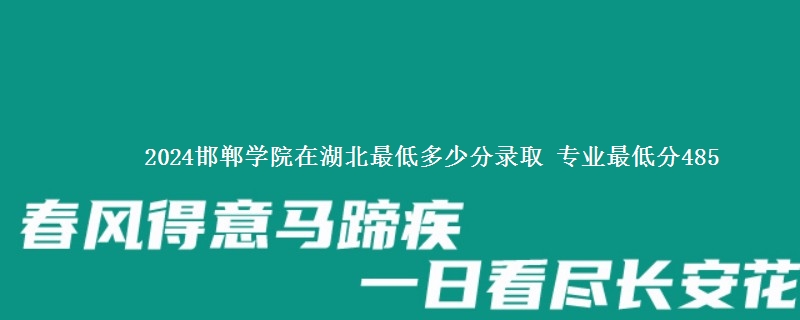 2024邯郸学院在湖北录取分数线 专业最低分485