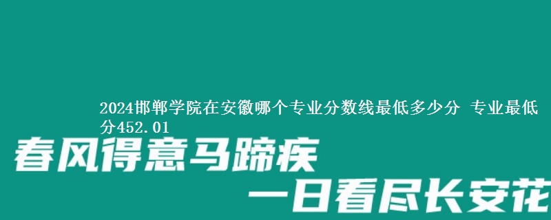 2024邯郸学院在安徽录取分数线 专业最低分452.01