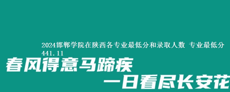 2024邯郸学院在陕西录取分数线 专业最低分441.11