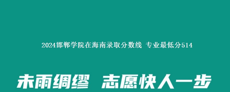 2024邯郸学院在海南录取分数线 专业最低分514