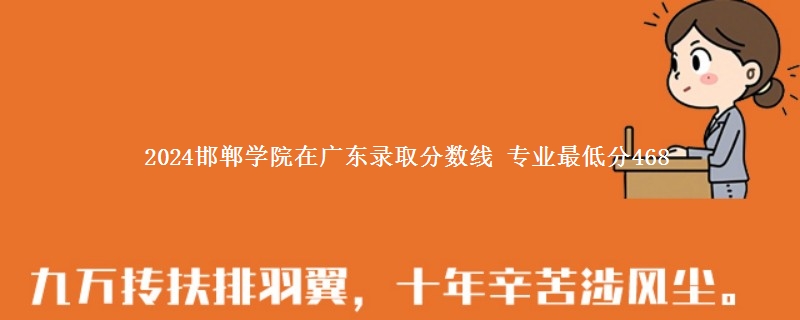 2024邯郸学院在广东录取分数线 专业最低分468