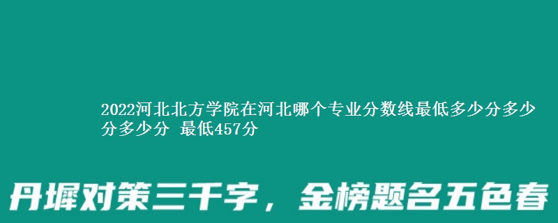 2022河北北方学院在河北录取分数线 最低457分