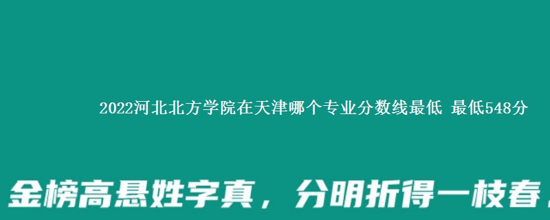 2022河北北方学院在天津录取分数线 最低548分