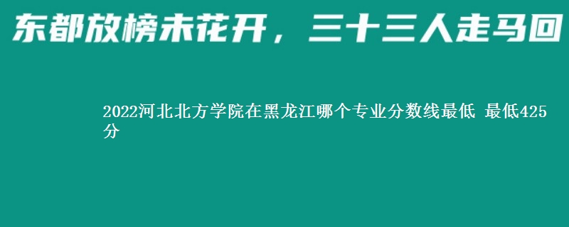 2022河北北方学院在黑龙江录取分数线 最低425分