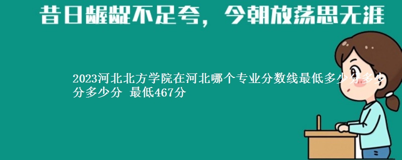 2023河北北方学院在河北录取分数线 最低467分