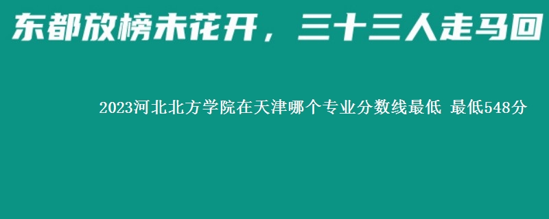 2023河北北方学院在天津录取分数线 最低548分