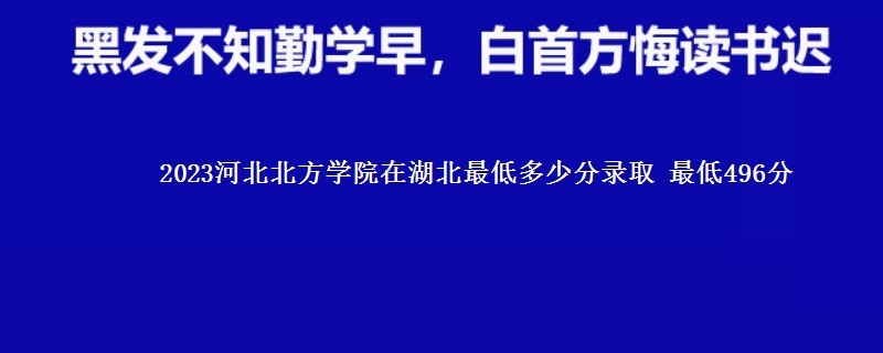 2023河北北方学院在湖北录取分数线 最低496分