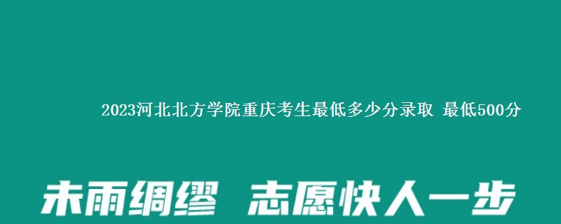 2023河北北方学院在重庆录取分数线 最低500分